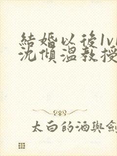 结婚以后1v1沈倾温教授的简介