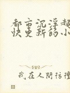 都市沉浮超前超快更新的小说