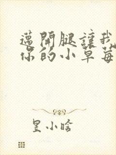 迈开腿让我尝尝你的小草莓