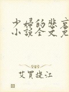 少妇的悲哀榆木小说全文免费阅读笔趣阁下载