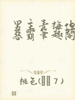 男主青梅但是个恶霸笔趣阁