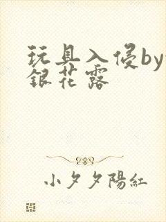 玩具入侵by金银花露