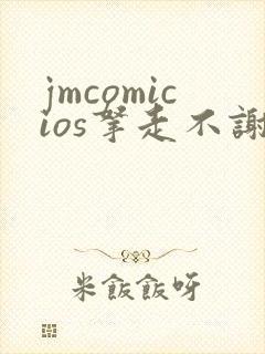 jmcomicios拿走不谢