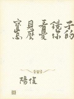 宝贝看镜子我是怎么爱你的小说