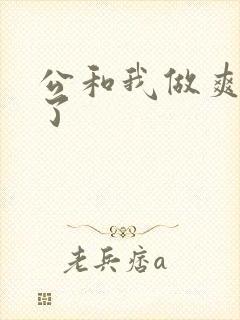 公和我做爽死我了