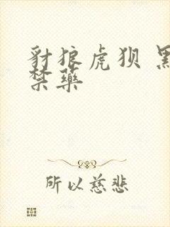 豺狼虎狈 黑色禁药