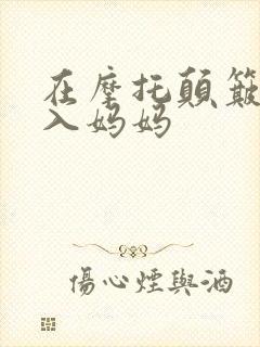 在摩托颠簸中进入妈妈