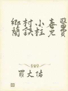 乡村小春医王淑兰铁柱免费阅读全文