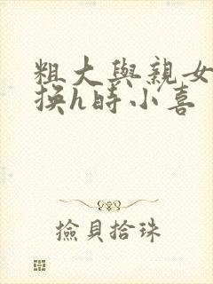 粗大与亲女伦交换h时小喜