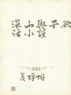 深山与子欲乱生活小说