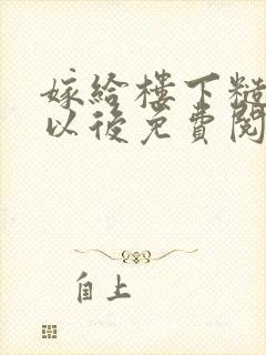 嫁给楼下糙汉后以后免费阅读