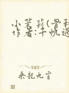 小茉莉(骨科)作者:千帆过尽