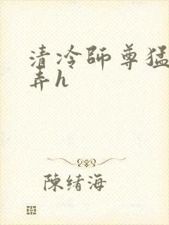 清冷师尊猛烈顶弄h