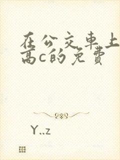 在公交车上弄到高c的免费