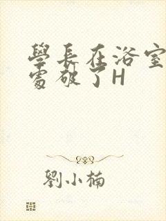 学长在浴室把我处破了H