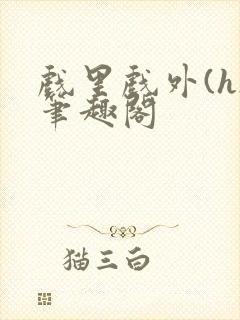 戏里戏外(h)笔趣阁