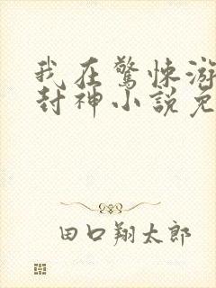 我在惊悚游戏里封神小说免费阅读