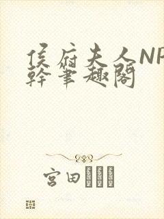 侯府夫人NP高干笔趣阁