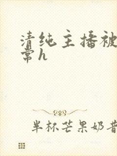 清纯主播被脔日常h