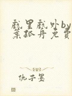 戏里戏外by一叶孤舟免费阅读