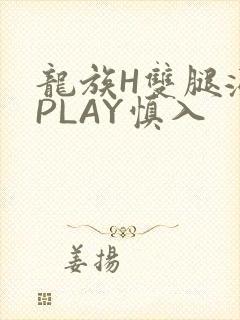 龙族H双腿涨灌PLAY慎入