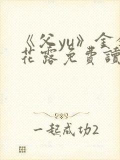 《父yu》金银花露免费读书