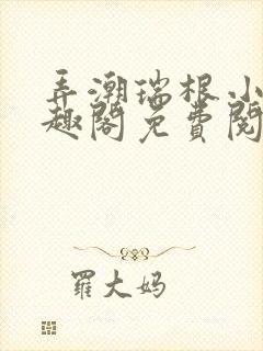 弄潮瑞根小说笔趣阁免费阅读