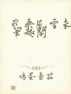 我乘风雪未删减笔趣阁