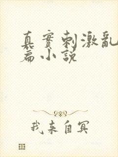 真实刺激乱13篇小说