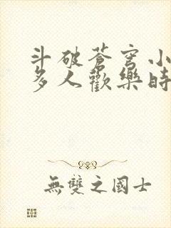 斗破苍穹小医仙多人欢乐时光