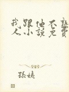 我跟他不熟笑佳人小说免费阅读