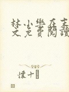 林小乐在末世全文免费阅读