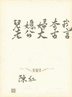 儿媳妇夸我比她老公大古言