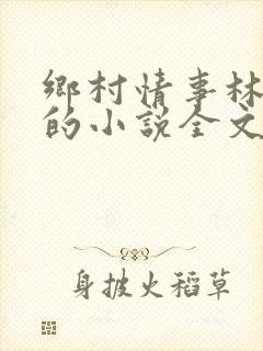 乡村情事林大牛的小说全文免费阅读无弹窗的