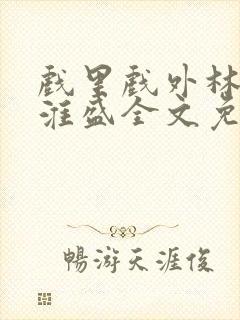 戏里戏外林栀季淮盛全文免费阅读笔趣阁