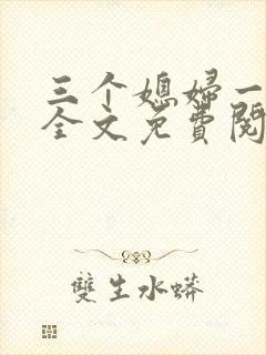 三个媳妇一锅烩全文免费阅读