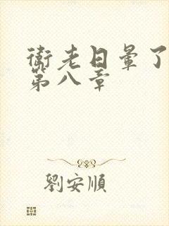 卫老日晕了淑蓉第八章