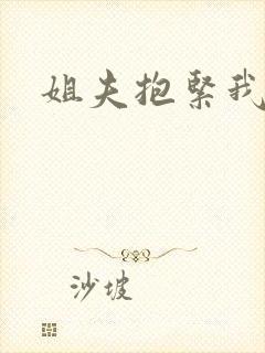 姐夫抱紧我