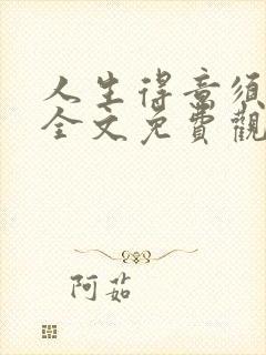 人生得意须纵欢全文免费观看