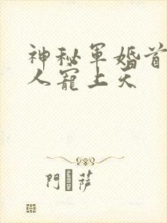 神秘军婚首长大人宠上天