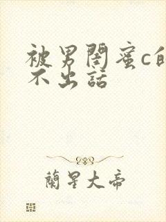 被男闺蜜c的说不出话