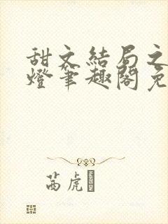 甜文结局之后青灯笔趣阁免费阅读