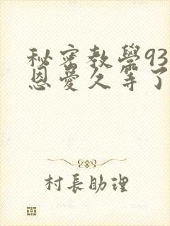 秘密教学93话恩爱久等了免费阅读