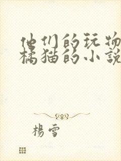 他们的玩物by橘猫的小说笔趣阁免费阅读