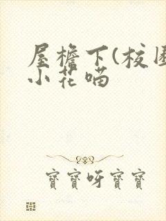 屋檐下(校园)小花喵