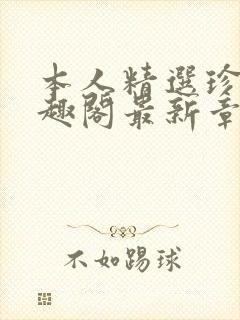 本人精选珍藏笔趣阁最新章节更新