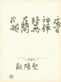我在精神病院笔趣阁无弹窗