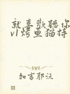 就喜欢听你叫1v1烤鱼猫持竿钓鱼