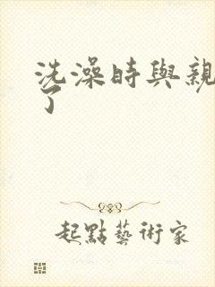 洗澡时与亲女伦了