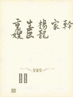 重生杨家干了众嫂巨龙